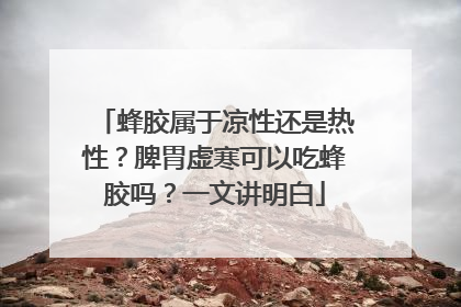 蜂胶属于凉性还是热性？脾胃虚寒可以吃蜂胶吗？一文讲明白